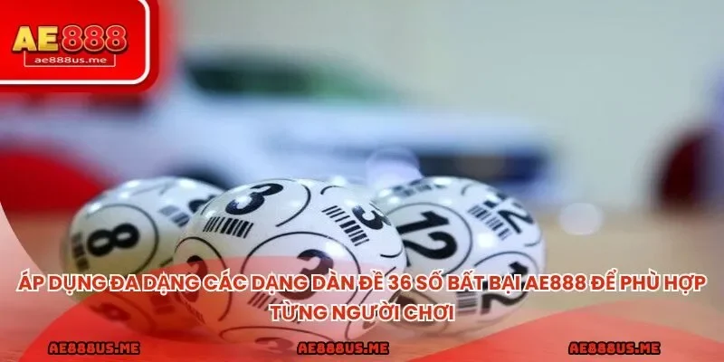 Áp dụng đa dạng các dạng dàn đề 36 số bất bại AE888 để phù hợp từng người chơi