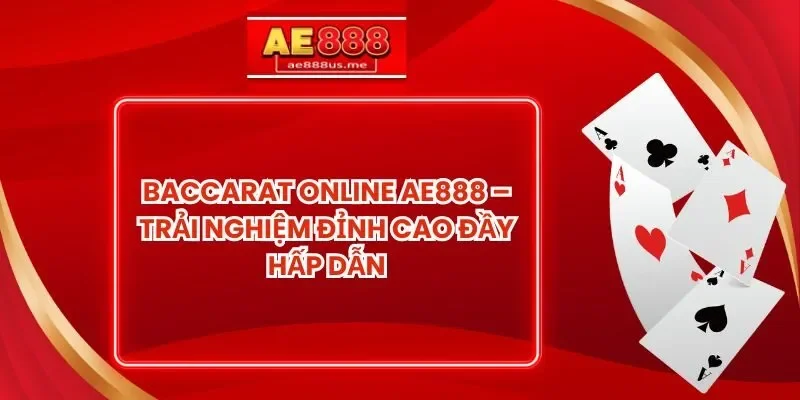 Baccarat Online AE888 – Trải Nghiệm Đỉnh Cao Đầy Hấp Dẫn