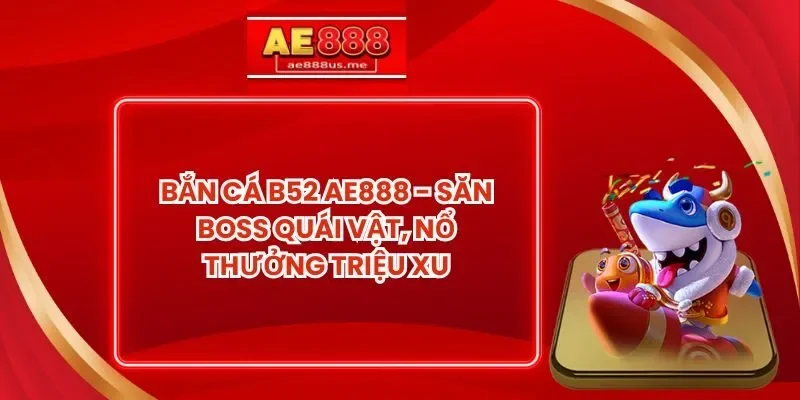 Bắn Cá B52 AE888 - Săn Boss Quái Vật, Nổ Thưởng Triệu Xu