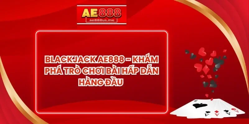 Blackjack AE888 - Khám Phá Trò Chơi Bài Hấp Dẫn Hàng Đầu 