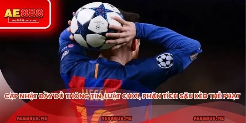 Cập nhật đầy đủ thông tin, luật chơi, phân tích sâu kèo thẻ phạt hiện đại