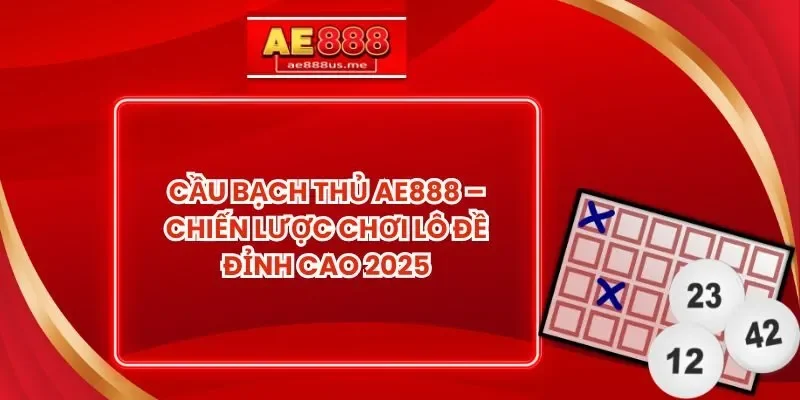 Cầu Bạch thủ AE888 – Chiến Lược Chơi Lô Đề Đỉnh Cao 2025