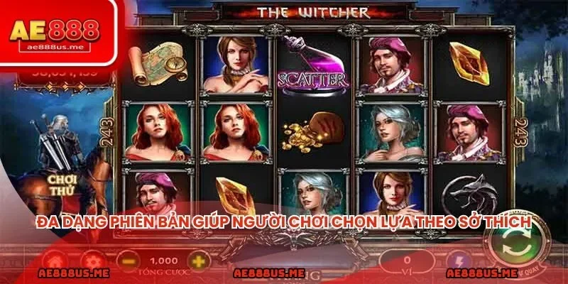 Đa dạng phiên bản giúp người chơi chọn lựa theo sở thích cá nhân