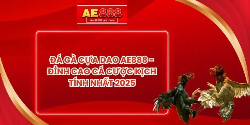 Đá gà cựa dao AE888 - Đỉnh Cao Cá Cược Kịch Tính Nhất 2025