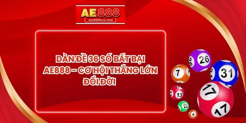 Dàn Đề 36 Số Bất Bại AE888 - Cơ Hội Thắng Lớn Đổi Đời 