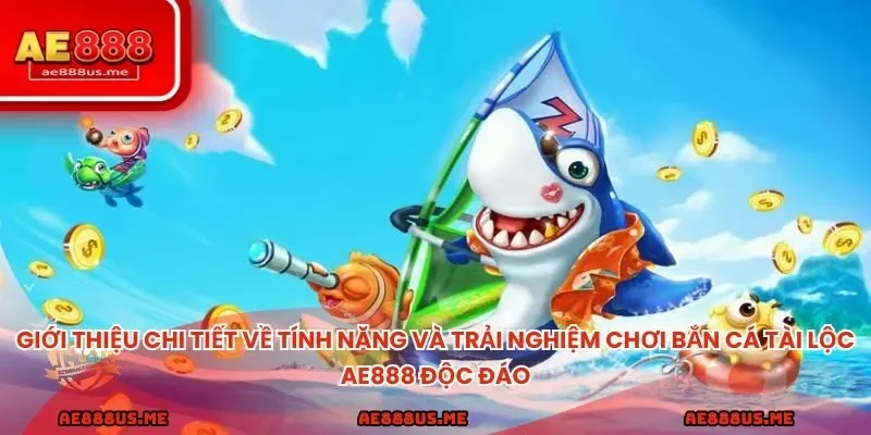 Giới thiệu chi tiết về tính năng và trải nghiệm chơi bắn cá tài lộc AE888 độc đáo
