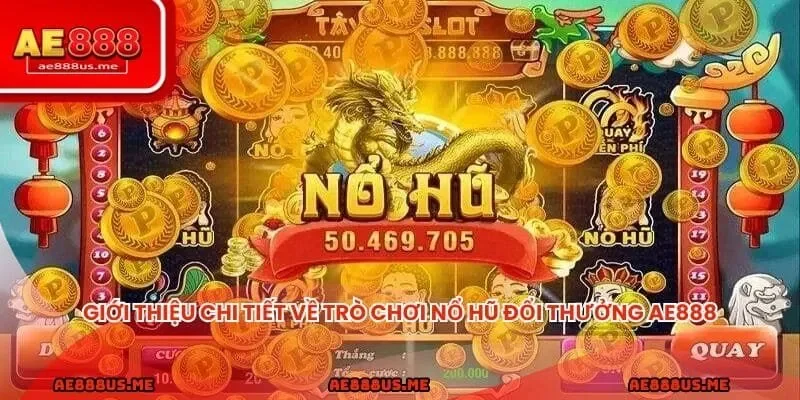 Giới thiệu chi tiết về tính năng và ưu điểm của trò chơi nổ hũ đổi thưởng AE888
