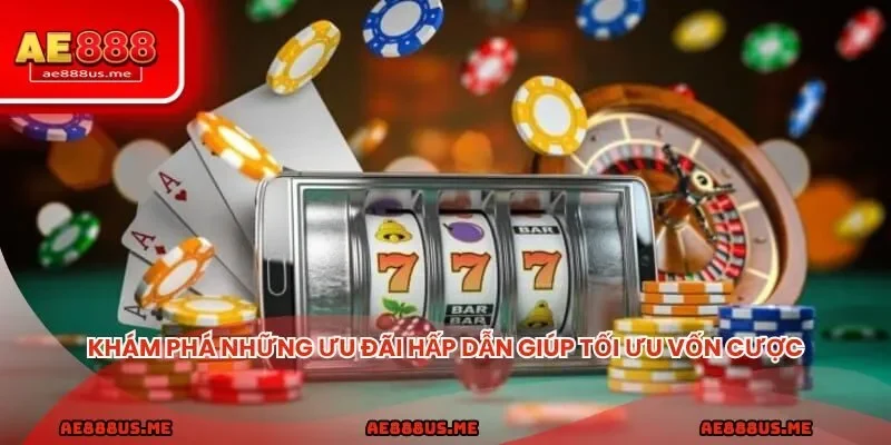 Khám phá những ưu đãi hấp dẫn giúp tối ưu vốn cược