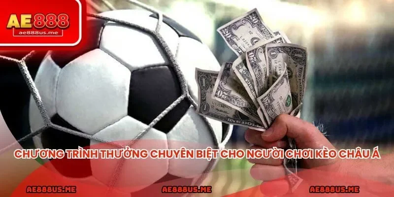 Loạt chương trình thưởng chuyên biệt cho người chơi loại kèo châu Á