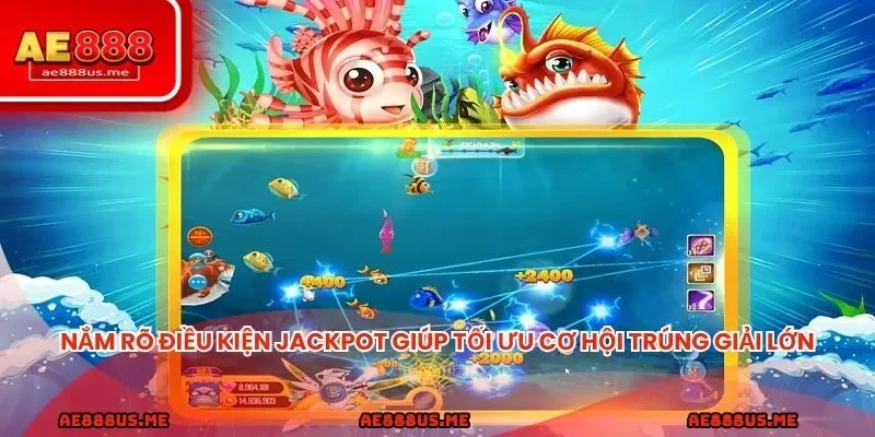 Nắm rõ điều kiện Jackpot đánh cá AE888 sẽ giúp tối ưu cơ hội trúng giải lớn