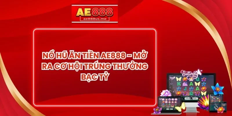 Nổ Hũ Ăn Tiền AE888 - Mở Ra Cơ Hội Trúng Thưởng Bạc Tỷ