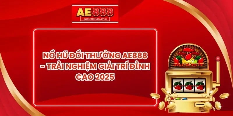 Nổ Hũ Đổi Thưởng AE888 - Trải Nghiệm Giải Trí Đỉnh Cao 2025