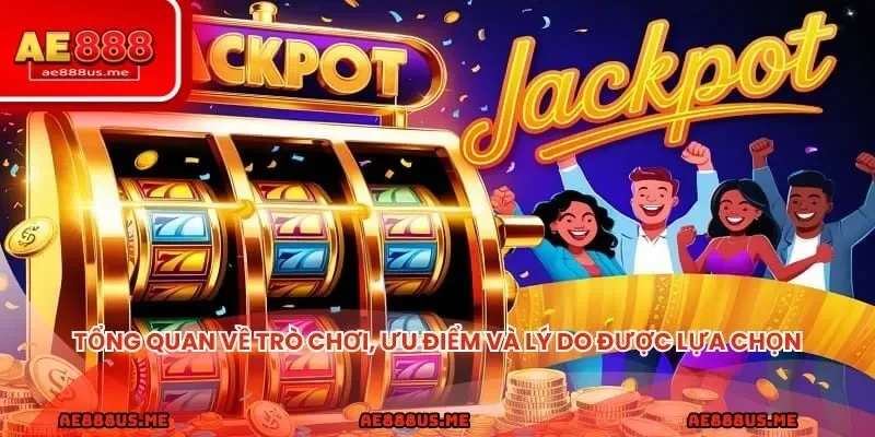 Tổng quan về trò chơi, ưu điểm và lý do được nhiều người lựa chọn