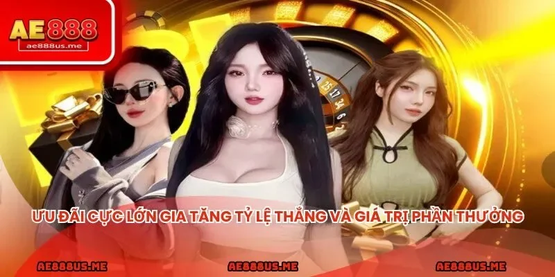 Ưu đãi cực lớn gia tăng tỷ lệ thắng và giá trị phần thưởng