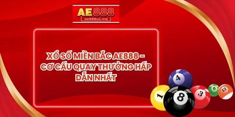 Xổ Số Miền Bắc AE888 - Cơ Cấu Quay Thưởng Hấp Dẫn Nhất